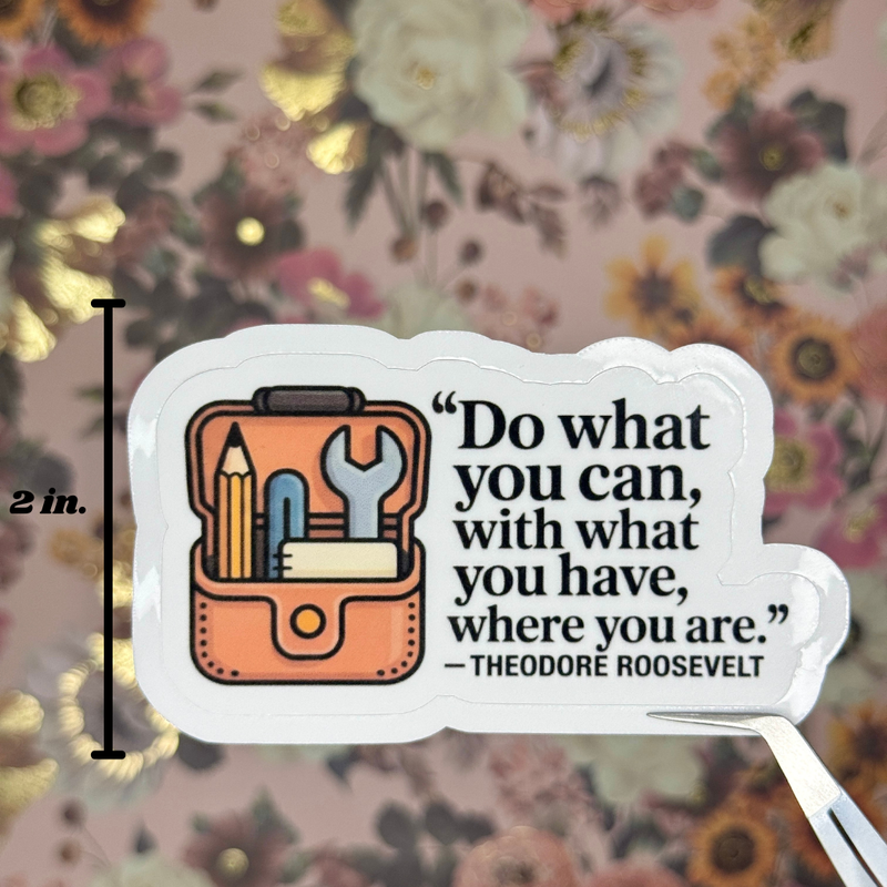 "Do What You Can, With What You Have, Where You Are." Sticker